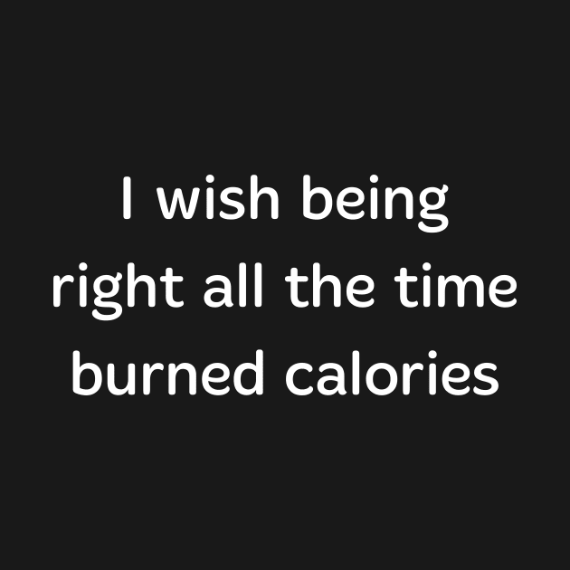 I Wish being right all the time burned calories by Horisondesignz