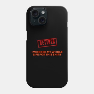Retired I worked for my whole life for this shirt Phone Case