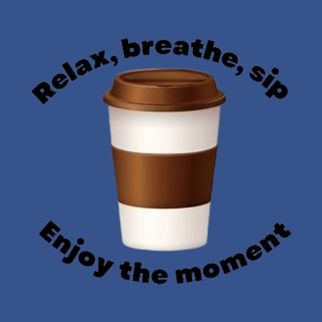 relax, breathe, sip enjoy the moment by StylePrint Emporium