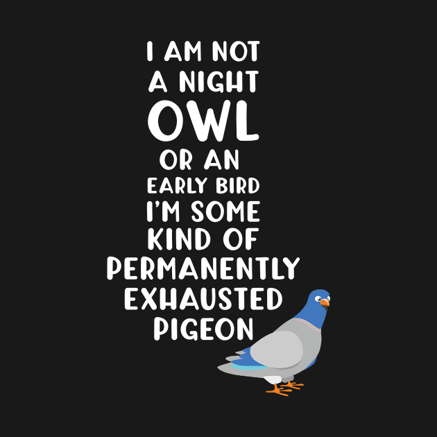 Not a Night Owl or Early Bird I'm an Exhausted Pigeon by Tracy