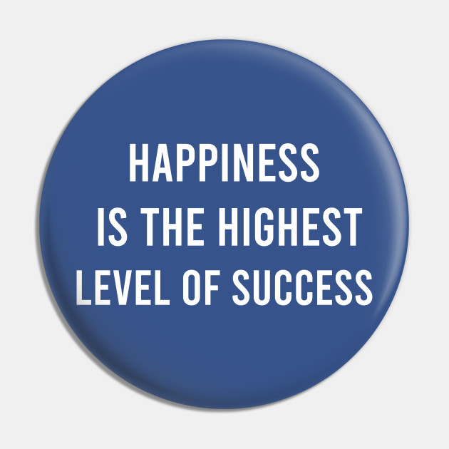 Happiness Is The Highest Level Of Success Happiness Quotes Pin Teepublic Those high on provision of social support are 10 times more engaged at work and have a 40% higher likelihood of promotion over the next four years. teepublic
