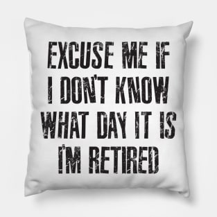 Excuse me if i don't know what day it is i'm retired Pillow