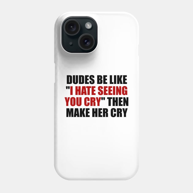 Dudes be like I hate seeing you cry then make her cry Phone Case by It'sMyTime