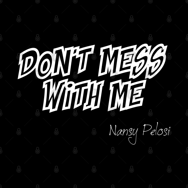 Don't Mess With Me Nansy Pelosi by CanCreate