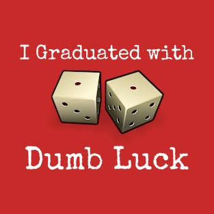 I Graduated With Dumb Luck T-Shirt