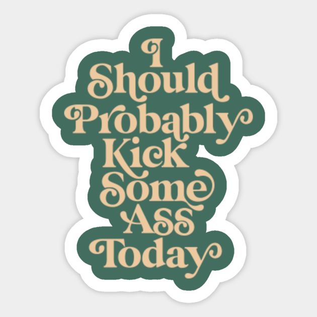 I Should Probably Kick Some Ass Today - Quote - Sticker