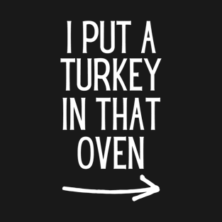 I Put A Turkey In That Oven - Thanksgiving Turkey - Turkey Day T-Shirt