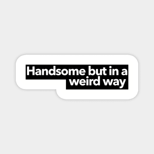 Handsome but in a weird way Magnet