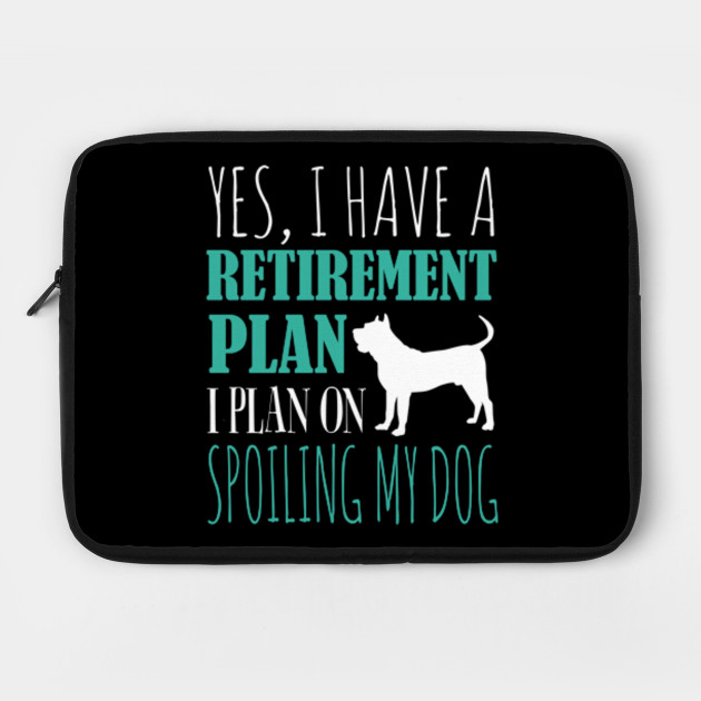 Yes I Have A Retirement Plan I Plan On Spoiling My Dog