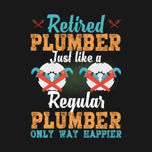 Retired Plumber Just Like A Regular Plumber Only Way Happier T-Shirt