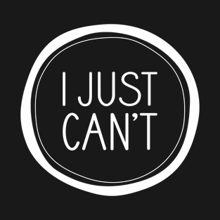 I Just Can't T-Shirt