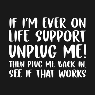 If I'm ever on life support UNPLUG Me and Plug Me Back In T-Shirt