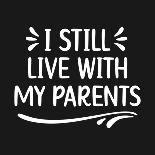 I Still Live With My Parents a Funny Sarcastic Quote T-Shirt