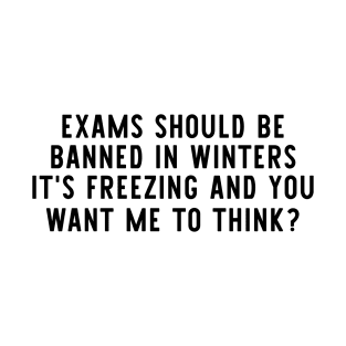 exams should be banned in winters it's freezing and you want me to think T-Shirt