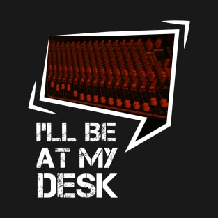 I'll Be At My Desk Sound Guy Audio Engineer T-Shirt