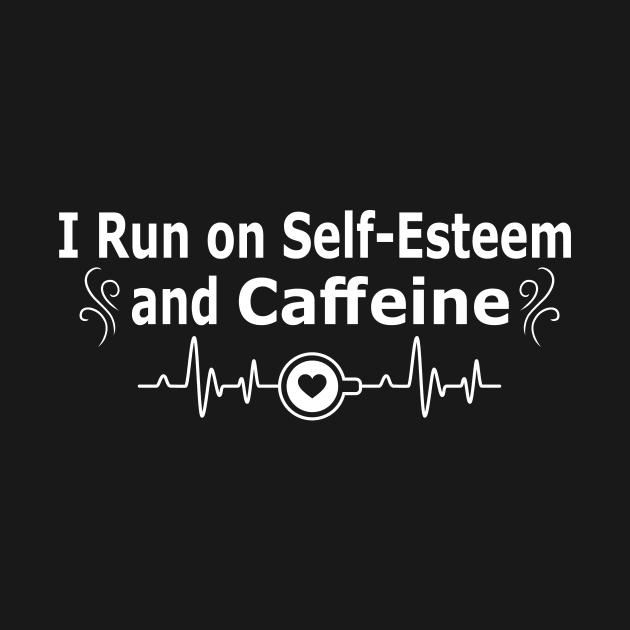 I run on self-esteem and caffeine shirt by ARTA-ARTS-DESIGNS