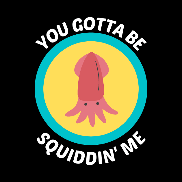 You Gotta Be Squidding Me - Squid Pun by Allthingspunny