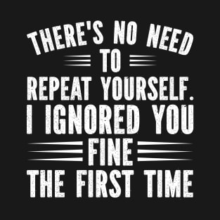 There's no need to repeat yourself. I ignored you fine the first time. T-Shirt