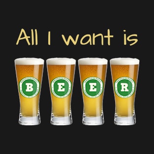 Beer Shirt - All I Want Is Beer T-Shirt