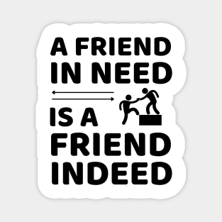 Friend In Need Is A Friend Indeed - Friendship Quotes Magnet