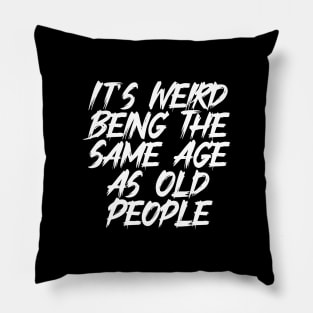 It's Weird Being The Same Age As Old People Funny Pillow