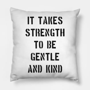 IT TAKES STRENGTH TO BE GENTLE AND KIND Pillow