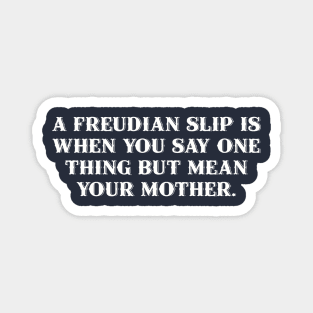 A Freudian slip is when you say one thing but mean your mother. Magnet