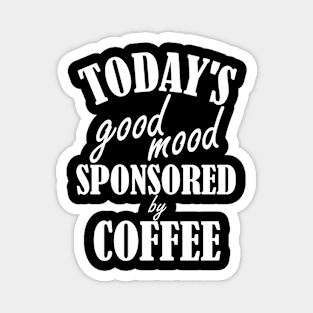 Todays Good Mood Is Sponsored By Coffee Magnet