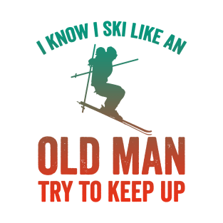 I Know I Ski Like An Old Man Try to Keep Up T-Shirt