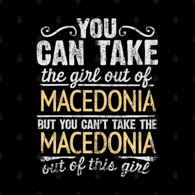 You Can Take The Girl Out Of Macedonia But You Cant Take The Macedonia Out Of The Girl Design - Gift for Macedonian With Macedonia Roots by Country Flags