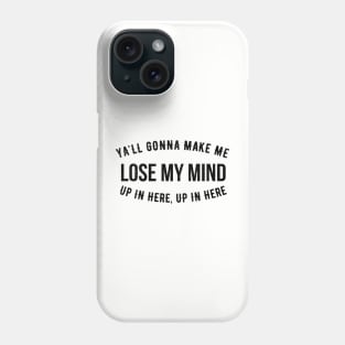 Ya'll gonna make me lose my mind up in here, up in here Phone Case