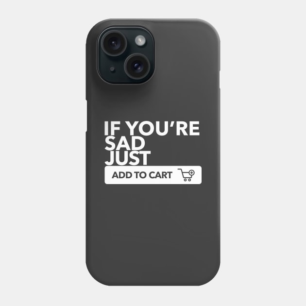 If You're Sad Just Add To Cart Phone Case by shultcreative