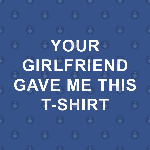 Your girlfriend gave me this tshirt by white.ink