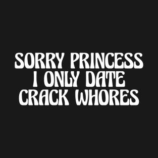 SORRY PRINCESS I ONLY DATE CRACK WHORES T-Shirt
