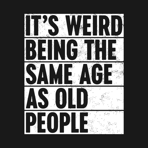 It's Weird Being The Same Age As Old People White by Luluca Shirts