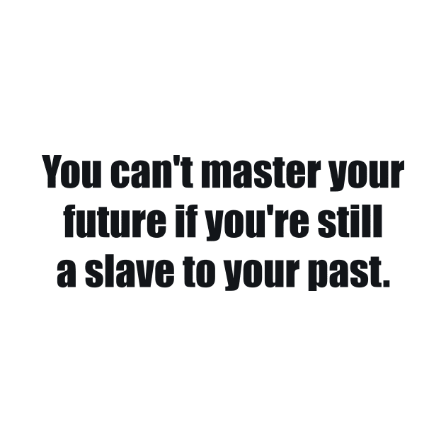You can't master your future if you're still a slave to your past by BL4CK&WH1TE 