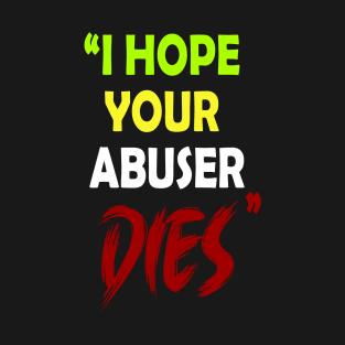 I Hope Your Abuser Dies T-Shirt