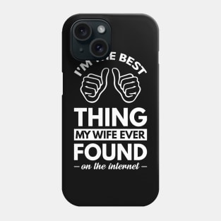 I'm the best thing my wife ever found on the internet - Funny Simple Black and White Husband Quotes Sayings Meme Sarcastic Satire Phone Case