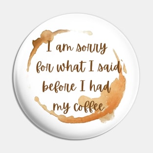 I'm sorry for what I said before I had my coffee Pin