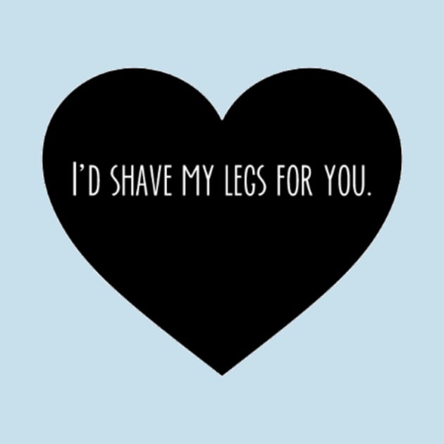 I'd Shave My Legs For You by weirdteenspirit