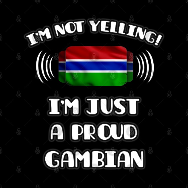 I'm Not Yelling I'm A Proud Gambian - Gift for Gambian With Roots From Gambia by Country Flags