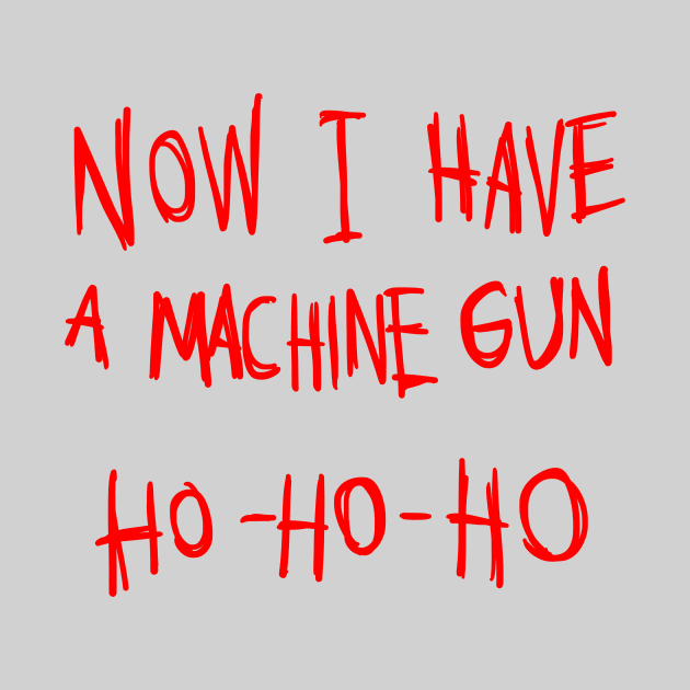 Now I Have A Machine Gun Ho Ho Ho T-Shirt by dumbshirts