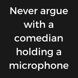 Never argue with a comedian holding a microphone T-Shirt