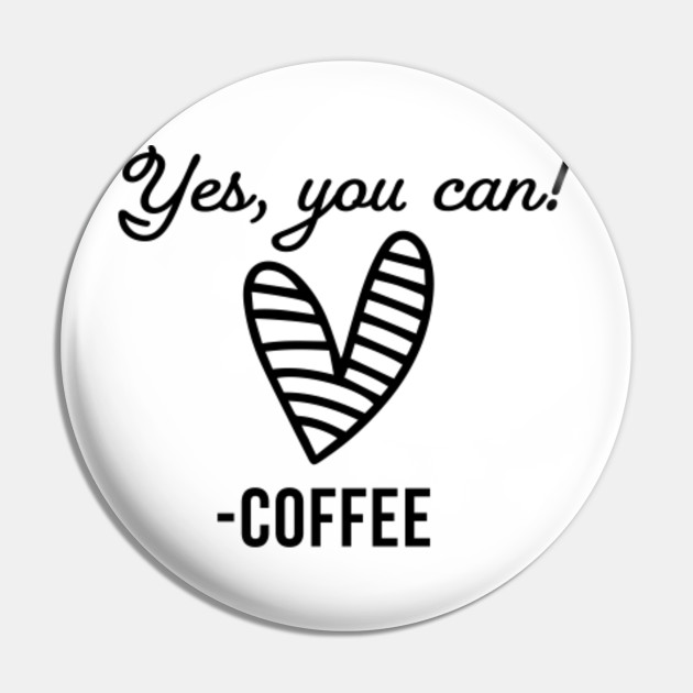 Yes You Can Coffee Yes You Can Coffee Pin Teepublic