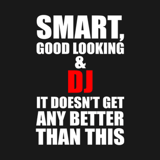 Smart good looking and DJ it doesnt get T-Shirt