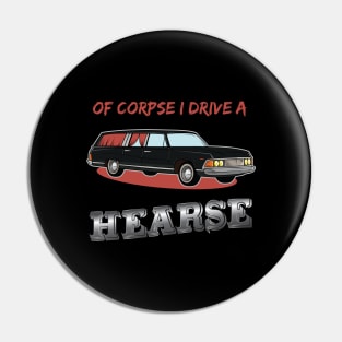 Of Corpse i drive a Hearse Morticans and Funeral Director Pin