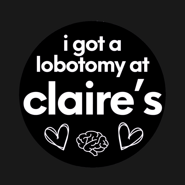 i got a lobotomy at claires by AMAKSSA