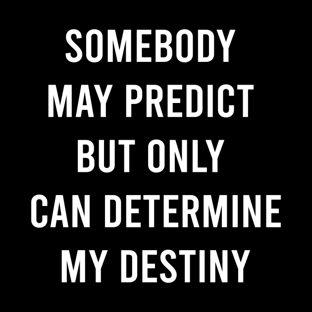 Somebody May Predict But Only Can Determine My Destiny by FELICIDAY