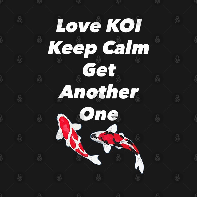 Love Koi Keep Calm and Get Another One by Koiartsandus