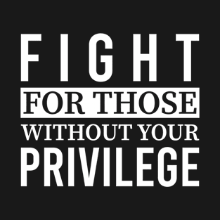 Fight for Those Without Your Privilege: Stand Up Against Injustice T-Shirt